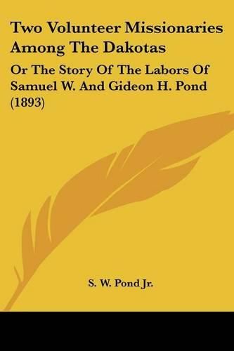 Cover image for Two Volunteer Missionaries Among the Dakotas: Or the Story of the Labors of Samuel W. and Gideon H. Pond (1893)