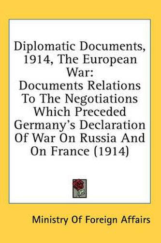 Cover image for Diplomatic Documents, 1914, the European War: Documents Relations to the Negotiations Which Preceded Germany's Declaration of War on Russia and on France (1914)