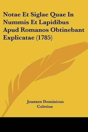 Cover image for Notae Et Siglae Quae In Nummis Et Lapidibus Apud Romanos Obtinebant Explicatae (1785)