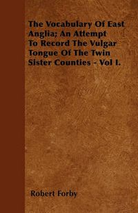 Cover image for The Vocabulary Of East Anglia; An Attempt To Record The Vulgar Tongue Of The Twin Sister Counties - Vol I.