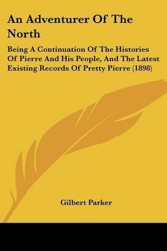 Cover image for An Adventurer of the North: Being a Continuation of the Histories of Pierre and His People, and the Latest Existing Records of Pretty Pierre (1898)