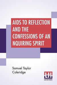 Cover image for Aids To Reflection And The Confessions Of An Inquiring Spirit: To Which Are Added His Essays On Faith, Etc. With Dr. James Marsh's Preliminary Essay