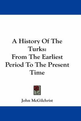 Cover image for A History of the Turks: From the Earliest Period to the Present Time