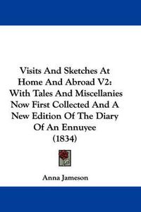 Cover image for Visits and Sketches at Home and Abroad V2: With Tales and Miscellanies Now First Collected and a New Edition of the Diary of an Ennuyee (1834)