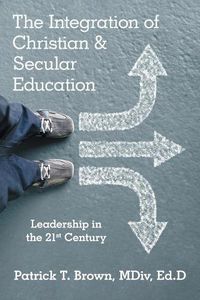 Cover image for The Integration of Christian & Secular Education: Leadership in the 21st Century