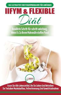 Cover image for IIFYM & Flexible Diat: Der Ultimative Leitfaden Fur Anfanger Zur Flexiblen Kalorienzahlung - Essen Sie Alle Lebensmittel, Die Sie Lieben, Wenn Sie Zu Ihren Makros Passen (Bucher In Deutsch/german Book)