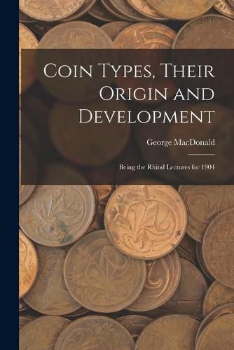 Cover image for Coin Types, Their Origin and Development; Being the Rhind Lectures for 1904