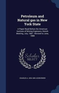 Cover image for Petroleum and Natural Gas in New York State: A Paper Read Before the American Institute of Mining Engineers, Duluth Meeting, July, 1887: Revised to June, 1888