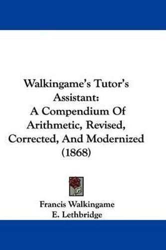 Walkingame's Tutor's Assistant: A Compendium of Arithmetic, Revised, Corrected, and Modernized (1868)