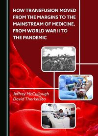 Cover image for How Transfusion Moved from the Margins to the Mainstream of Medicine, from World War II to the Pandemic