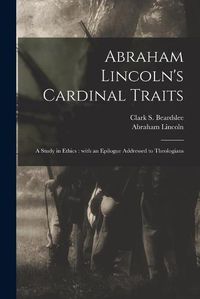 Cover image for Abraham Lincoln's Cardinal Traits: a Study in Ethics: With an Epilogue Addressed to Theologians