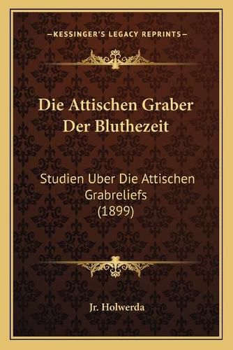 Cover image for Die Attischen Graber Der Bluthezeit: Studien Uber Die Attischen Grabreliefs (1899)