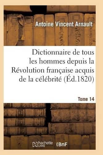 Dictionnaire Historique Et Raisonne de Tous Les Hommes Depuis La Revolution Francaise T.14