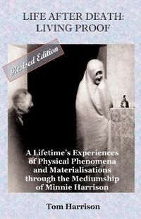 Cover image for Life After Death - Living Proof: A Lifetime's Experiences of Physical Phenomena and Materialisations Through the Mediumship of Minnie Harrison