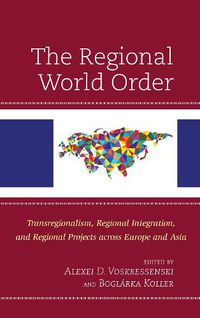 Cover image for The Regional World Order: Transregionalism, Regional Integration, and Regional Projects across Europe and Asia