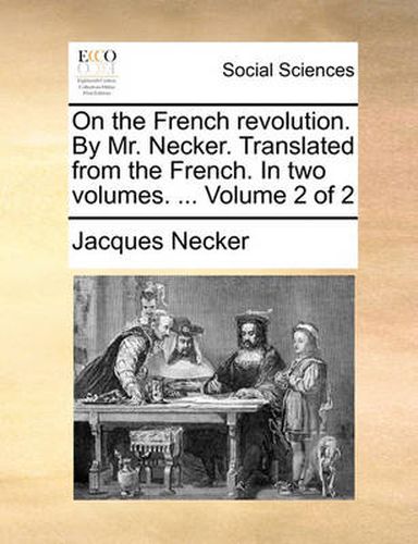 Cover image for On the French Revolution. by Mr. Necker. Translated from the French. in Two Volumes. ... Volume 2 of 2