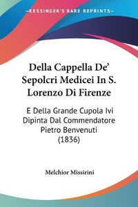 Cover image for Della Cappella de' Sepolcri Medicei in S. Lorenzo Di Firenze: E Della Grande Cupola IVI Dipinta Dal Commendatore Pietro Benvenuti (1836)