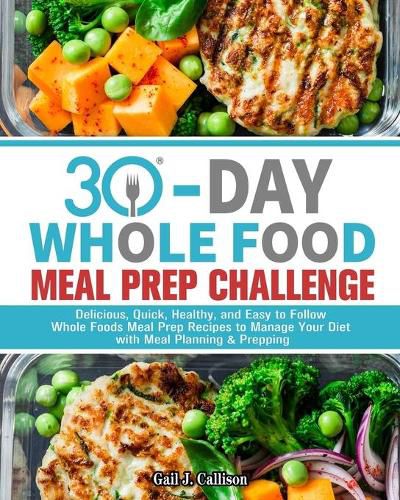 Cover image for 30-Day Whole Foods Meal Prep Challenge: Delicious, Quick, Healthy, and Easy to Follow Whole Foods Meal Prep Recipes to Manage Your Diet with Meal Planning & Prepping