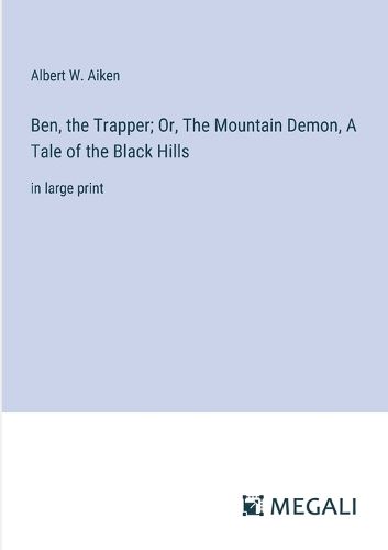 Ben, the Trapper; Or, The Mountain Demon, A Tale of the Black Hills