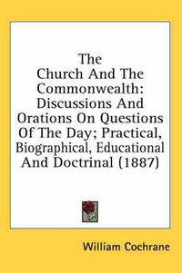 Cover image for The Church and the Commonwealth: Discussions and Orations on Questions of the Day; Practical, Biographical, Educational and Doctrinal (1887)