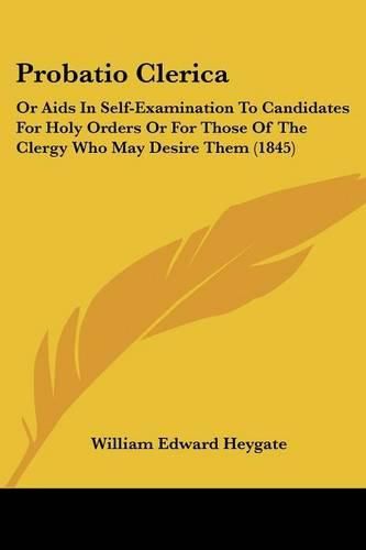 Probatio Clerica: Or AIDS in Self-Examination to Candidates for Holy Orders or for Those of the Clergy Who May Desire Them (1845)