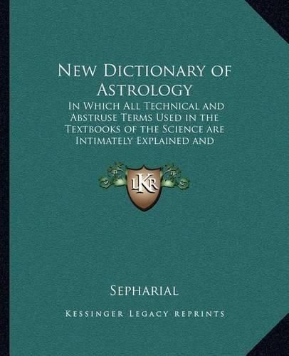 New Dictionary of Astrology: In Which All Technical and Abstruse Terms Used in the Textbooks of the Science Are Intimately Explained and Illustrated