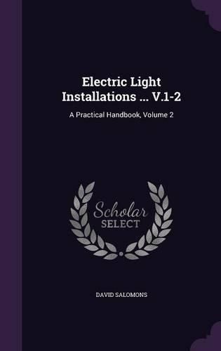 Cover image for Electric Light Installations ... V.1-2: A Practical Handbook, Volume 2