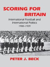 Cover image for Scoring for Britain: International Football and International Politics, 1900-1939