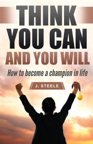 Cover image for Think You Can and You Will: How to Become a Champion in Life