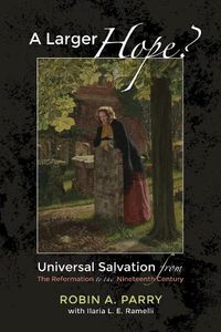 Cover image for A Larger Hope?, Volume 2: Universal Salvation from the Reformation to the Nineteenth Century