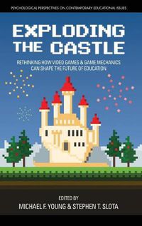 Cover image for Exploding the Castle: Rethinking How Video Games & Game Mechanics Can Shape the Future of Education