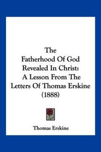 Cover image for The Fatherhood of God Revealed in Christ: A Lesson from the Letters of Thomas Erskine (1888)