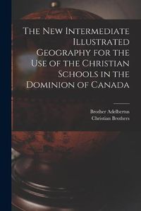 Cover image for The New Intermediate Illustrated Geography for the Use of the Christian Schools in the Dominion of Canada [microform]