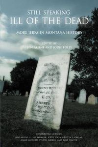 Cover image for Still Speaking Ill of the Dead: More Jerks In Montana History