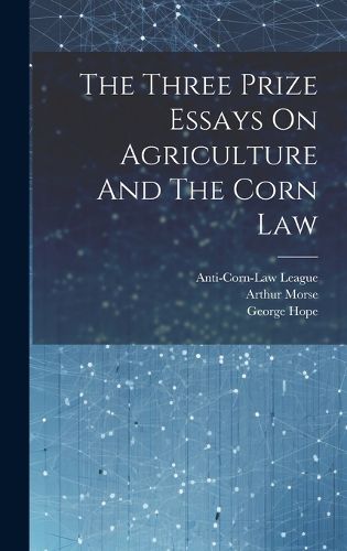 The Three Prize Essays On Agriculture And The Corn Law