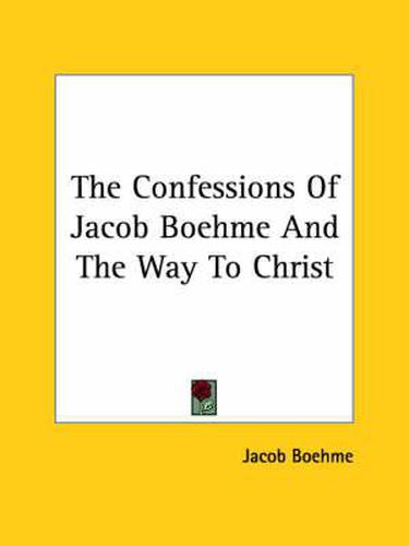 The Confessions Of Jacob Boehme And The Way To Christ