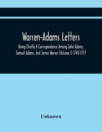 Cover image for Warren-Adams Letters; Being Chiefly A Correspondence Among John Adams, Samual Adams, And James Warren (Volume I) 1743-1777