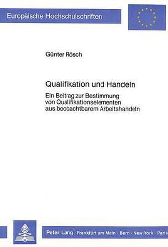 Cover image for Qualifikation Und Handeln: Ein Beitrag Zur Bestimmung Von Qualifikationselementen Aus Beobachtbarem Arbeitshandeln