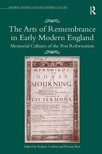 Cover image for The Arts of Remembrance in Early Modern England: Memorial Cultures of the Post Reformation