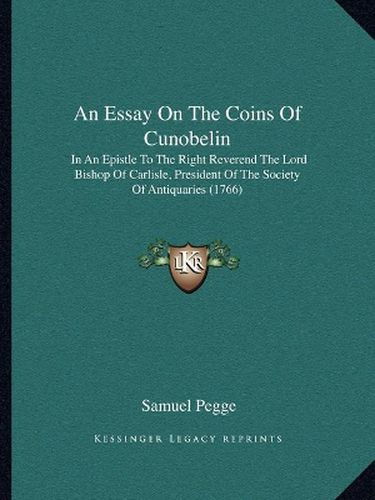 An Essay on the Coins of Cunobelin: In an Epistle to the Right Reverend the Lord Bishop of Carlisle, President of the Society of Antiquaries (1766)