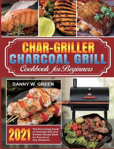 Cover image for Char-Griller Charcoal Grill Cookbook for Beginners: The Everything Guide of Charcoal Grill and Smoker Recipe Book for Anyone at Any Occasion