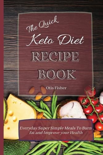 Cover image for The Quick Keto Diet Recipe Book: Everyday Super Simple Meals To Burn fat and Improve your Health