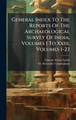 Cover image for General Index To The Reports Of The Archaeological Survey Of India, Volumes I To Xxiii, Volumes 1-23