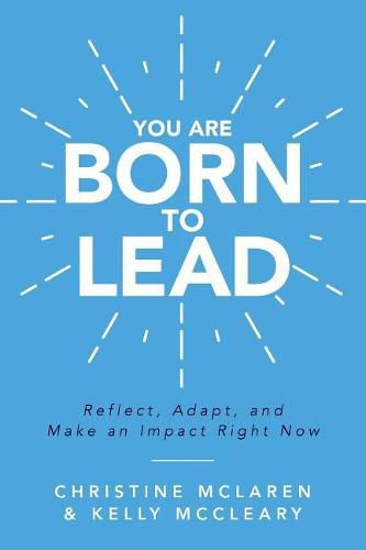 You Are Born to Lead: Reflect, Adapt, and Make an Impact Right Now