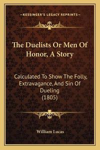 Cover image for The Duelists or Men of Honor, a Story: Calculated to Show the Folly, Extravagance, and Sin of Dueling (1805)