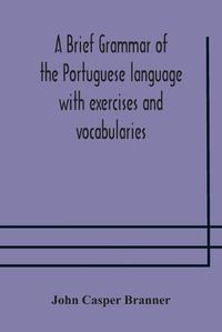 Cover image for A brief grammar of the Portuguese language with exercises and vocabularies