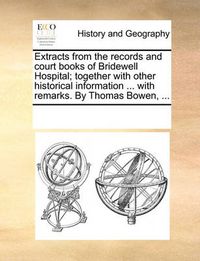 Cover image for Extracts from the Records and Court Books of Bridewell Hospital; Together with Other Historical Information ... with Remarks. by Thomas Bowen, ...
