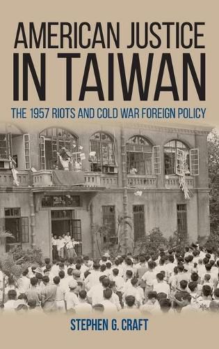 Cover image for American Justice in Taiwan: The 1957 Riots and Cold War Foreign Policy