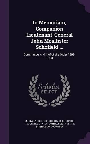 Cover image for In Memoriam, Companion Lieutenant-General John McAllister Schofield ...: Commander-In-Chief of the Order 1899-1903