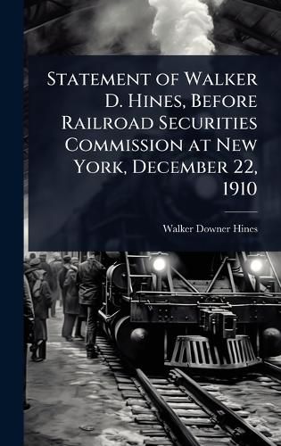 Cover image for Statement of Walker D. Hines, Before Railroad Securities Commission at New York, December 22, 1910
